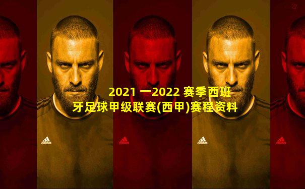 2021 一2022 赛季西班牙足球甲级联赛(西甲)赛程资料
